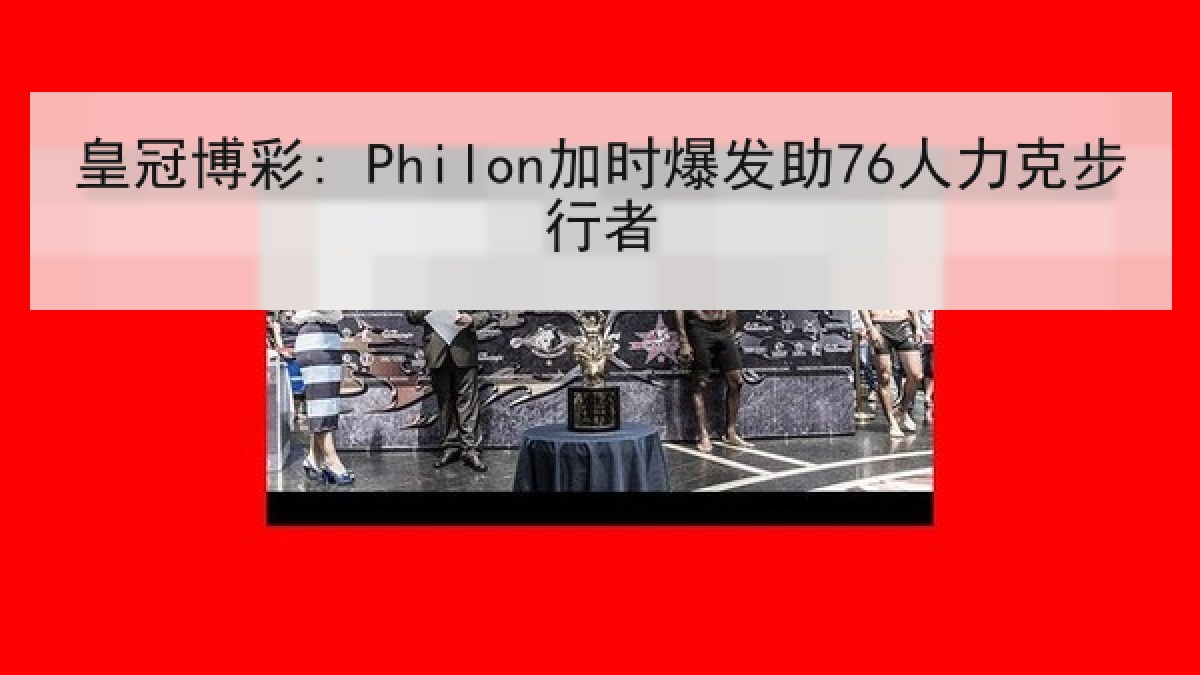皇冠博彩: Philon加时爆发助76人力克步行者 皇冠博彩: Philon加时爆发助76人力克步行者