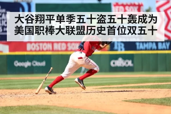 大谷翔平单季五十盗五十轰成为美国职棒大联盟历史首位双五十