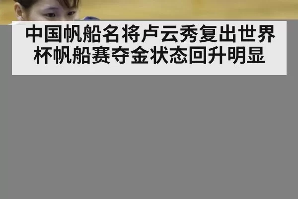 中国帆船名将卢云秀复出世界杯帆船赛夺金状态回升明显